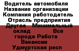 Водитель автомобиля › Название организации ­ Компания-работодатель › Отрасль предприятия ­ Другое › Минимальный оклад ­ 8 000 - Все города Работа » Вакансии   . Удмуртская респ.,Глазов г.